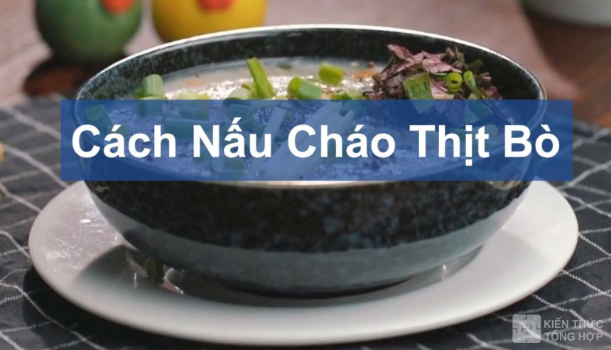 Cách nấu cháo thịt bò cho trẻ em và người lớn